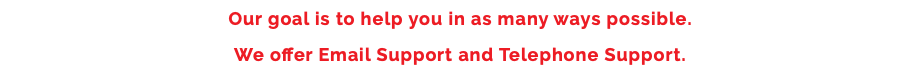 Our goal is to help you in as many ways possible. We offer Email Support and Telephone Support.